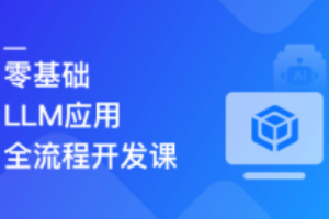 LLM应用全流程开发 全新技术+多案例实战+私有化部署（已完结）
