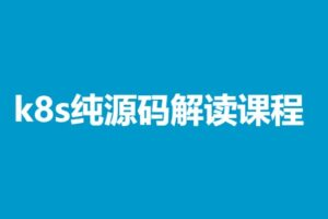 k8s纯源码解读课程，助力你变成k8s专家（完结无密）