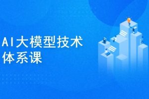 AI大模型技术体系课（完结）