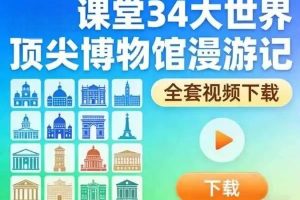 课堂34大世界顶尖博物馆 漫游记全套视频下载