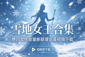 雪地女王合集挽回女性能量断联理论音视频下载