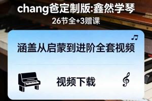 《chang爸定制版:鑫然学琴》26节全+3赠课,涵盖从启蒙到进阶全套视频下载