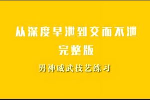 从深度早泄到交而不泄，根治早泄视频课