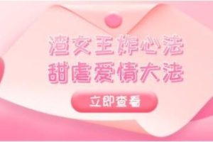 《渣女王炸心法+甜虐爱情大法》绿茶高段位精华课
