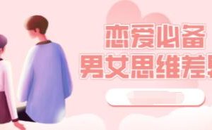 恋爱必备男女思维差异-学完知道怎么爱