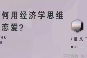 如何用经济学思维谈恋爱？温义飞
