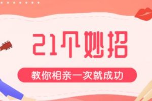 相亲必备《21个相亲妙招》教你相亲必成-【互联网红娘周小鹏】