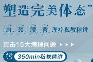 肩颈腰背理疗私教讲，直击15大病理问题，塑造完美体态