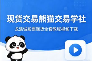 现货交易熊猫交易学社 + 龙浩诚股票现货全套教程视频下载