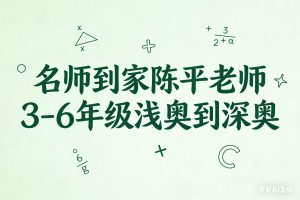 名师到家陈平老师 3-6年级浅奥到深奥