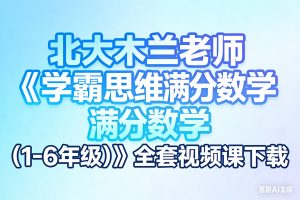 北大木兰老师《学霸思维满分数学 (1-6年级) 》全套视频课下载