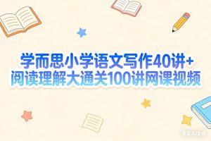 学而思小学语文写作40讲+阅读理解大通关100讲网课视频