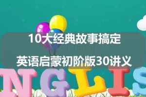 10大经典故事搞定英语启蒙初阶版30讲