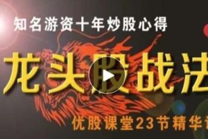 优股课堂-龙头股战法，知名游资十年炒股心得-优股课堂