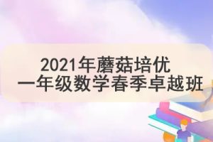 2021年蘑菇培优 一年级数学春季卓越班