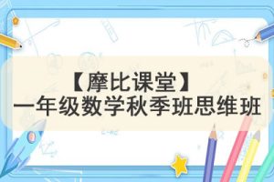 学而思2021【摩比课堂】 一年级数学秋季班思维班