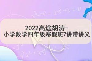 2022高tu胡涛-小学数学四年级寒假班7讲带讲义