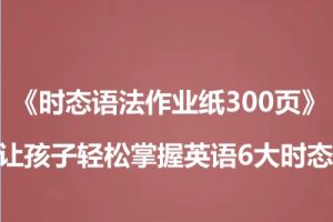 《时态语法作业纸300页》让孩子轻松掌握英语6大时态 高清电子版PDF