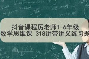 抖音课程厉老师1-6年级数学思维课 318讲带讲义练习题