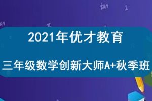 2021年优才教育 三年级数学创新大师A+秋季班