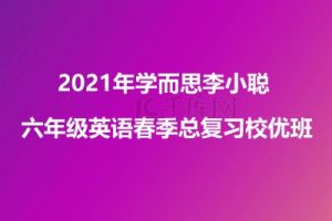 2021年学而思李小聪 六年级英语春季总复习校优班