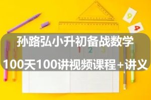 孙路弘小升初备战数学100天100讲视频课程+讲义