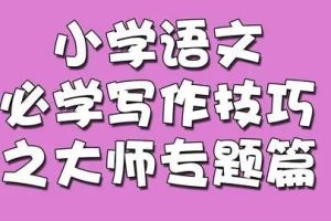 233网校-小学语文必学写作技巧之大师专题篇全20讲
