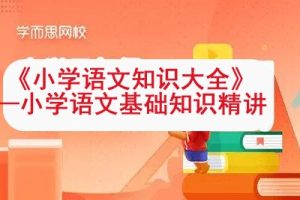 学而思网校 《小学语文知识大全》—小学语文基础知识精讲视频课程17讲共66集
