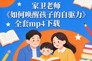 家卫老师《如何唤醒孩子的自驱力》全套mp4下载