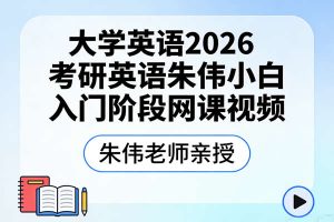 大学英语2026考研英语朱伟小白入门阶段网课视频