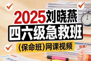 2025刘晓燕四六级急救班（保命班）网课视频