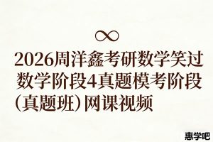 2026周洋鑫考研数学笑过数学阶段4真题模考阶段（真题班）网课视频