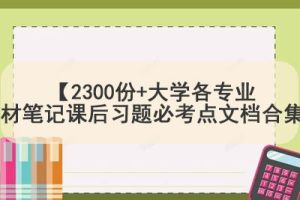 【2300份+大学各专业教材笔记课后习题必考点文档合集】