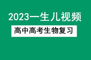 2023一生儿高中高考生物复习网课视频