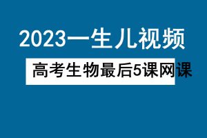 2023一生儿-高中高考生物最后5课网课视频