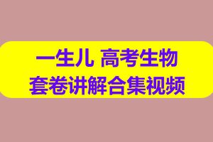 一生儿高考生物套卷讲解合集网课视频