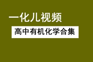 一化儿 高中有机化学合集(选修+必修)网课视频