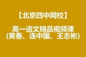 【北京四中网校】高一语文精品视频课(黄春、连中国、王志彬)