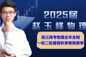 2025赵玉峰高三高考物理全年全程一轮二轮暑假秋季寒假春季网课视频