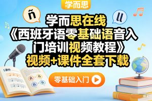 学而思在线《西班牙语零基础语音入门培训视频教程》视频+课件全套下载
