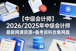 【中级会计师】2026/2025年中级会计师最新网课资源+备考资料合集网盘