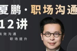 夏鹏课程《职场沟通》12讲 有效沟通，职场提升