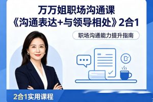 万万姐职场沟通课《沟通表达+与领导相处》2合1