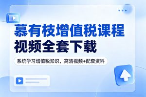 慕有枝增值税课程视频全套下载