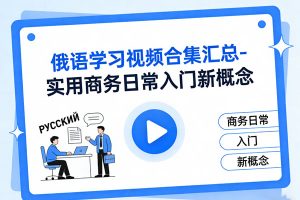 俄语学习视频合集汇总-实用商务日常入门新概念