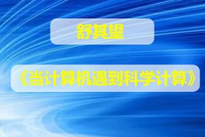 《当计算机遇到科学计算》舒其望（视频）