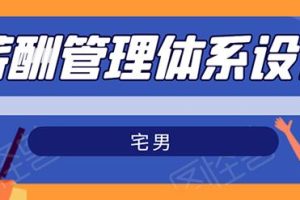 宅男-薪酬管理体系设计培训课程，绝对能落地有效果