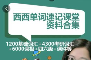 西西单词速记课堂资料合集320节课完整版 1200基础词汇+4300考研词汇+6000词根+四六级+课件等