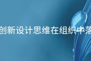 让创新设计思维在组织中落地