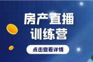 《房产直播训练营》助力新媒体地产人走出困境，帮助房产人走入新媒体时代